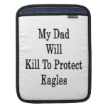 My Dad Will Kill To Protect Eagles iPad Sleeve