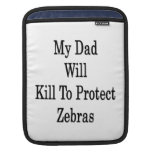 My Dad Will Kill To Protect Zebras Sleeves For iPads