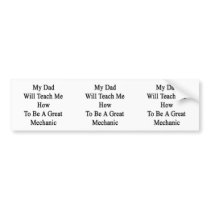 My Dad Will Teach Me How To Be A Great Mechanic Bumper Sticker