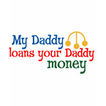 My Daddy Loans your Daddy Money t-shirts by MendiSue My Daddy Loans your Daddy Money t-shirts