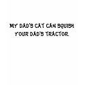 My dad's cat can squish your dad's tractor. t-shirts