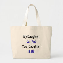 My Daughter Can Put Your Daughter In Jail Bags