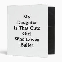 My Daughter Is That Cute Girl Who Loves Ballet 3 Ring Binder