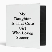 My Daughter Is That Cute Girl Who Loves Soccer Vinyl Binder