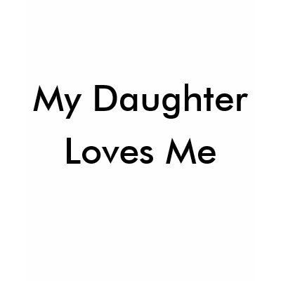 My Daughter, Loves Me Tee Shirt by MysticMurder