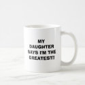 MY DAUGHTER SAYS I'M THE GREATEST!! mugs