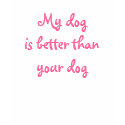 My dog is better than your dog t-shirts
