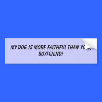 My dog is more faithful than your boyfriend! bumper stickers