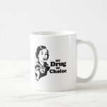 MY DRUG OF CHOICE T-shirt mugs