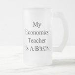 My Economics Teacher Is A Bitch Mug