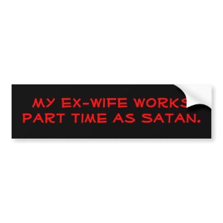 My ex-wife works part time as Satan. bumpersticker