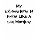My Exboyfriend Is Hung Like A Sea Monkey t-shirts by your_queen My Exboyfriend Is Hung Like A Sea Monkey t-shirts