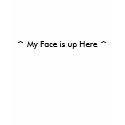 ^ My Face is up Here ^ t-shirts