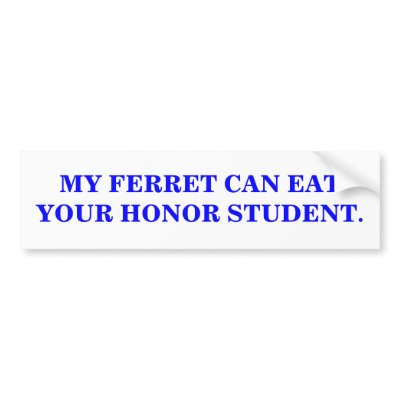 MY FERRET CAN EAT YOUR HONOR STUDENT. BUMPER STICKERS by maximus7