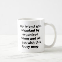 My friend got whacked by organized crime and al... mugs by lczikowsky My friend got whacked by organized crime and al... mugs