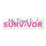 My Friend Is A Survivor (Pink Ribbon) Bumper Sticker