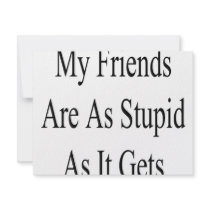 My Friends Are As Stupid As It Gets invitations