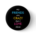 my, FRIENDS, are, CRAZY, but i, LOVE, them buttons
