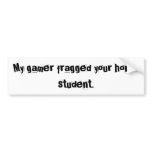 My gamer fragged your honor student. bumper stickers