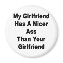 My Girlfriend Has A Nicer Ass Than Your Girlfriend magnets