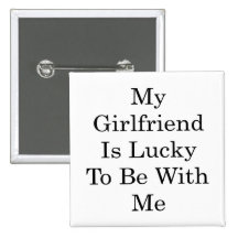 My Girlfriend Is Lucky To Be With Me Button