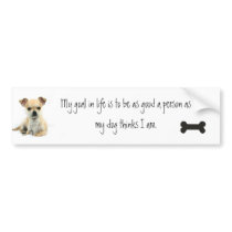 My goal in life is to be the person my dog... bumper stickers