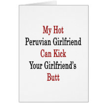 My Hot Peruvian Girlfriend Can Kick Your Girlfrien Card