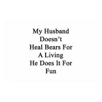My Husband Doesn't Heal Bears For A Living He Does Posters