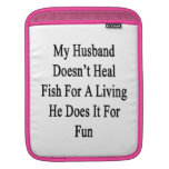 My Husband Doesn't Heal Fish For A Living He Does Sleeve For iPads