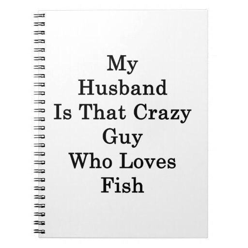 My Husband Is That Crazy Guy Who Loves Fish Note Books