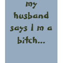 my husband says I m a bitch... t-shirts by whatchamacallit my husband says I m a bitch... t-shirts