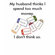 My husband thinks I spend too much money T-shirt shirt