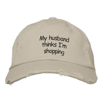 My husband thinks I'm shopping Embroidered Baseball Caps My husband thinks I'm shopping Embroidered Baseball Caps