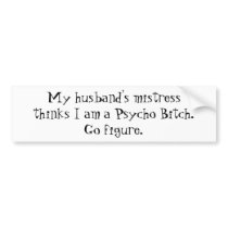 My husband's mistress thinks I am a Psycho Bitc... Bumper Sticker