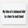 My idea of a balanced diet is a beer in each hand mouse pads