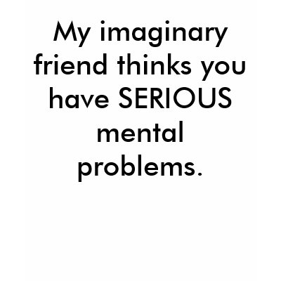 My imaginary friend thinks you have SERIOUS men... Tee Shirt by Diamond_Designs