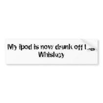 My ipod is now drunk off Big Whiskey bumper stickers by calmmorningrain My ipod is now drunk off Big Whiskey bumper stickers