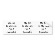 My Job Is My Life I'm A Journalist Bumper Sticker