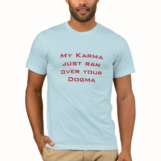 My Karma just ran over your Dogma shirt