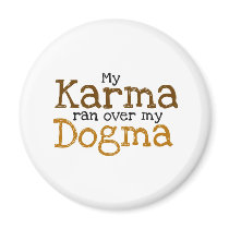 My Karma ran over my Dogma Magnets