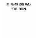 My Karma ran over your Dogma t-shirts
