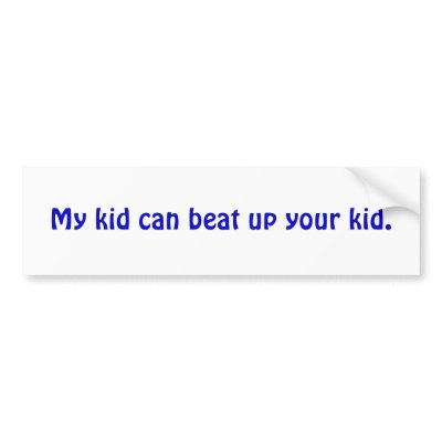 [Image: my_kid_can_beat_up_your_kid_bumper_stick...sk_400.jpg]