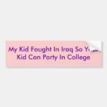 My Kid Fought In Iraq So Your Kid Can Party In ... Bumper Sticker