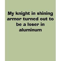 My knight in shining armor turned out to be a l... t-shirts