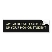 MY LACROSSE PLAYER BEAT UP YOUR HONOR STUDENT bumper stickers by rknoerr1 MY LACROSSE PLAYER BEAT UP YOUR HONOR STUDENT bumper stickers