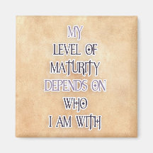 My level of maturity depends on who i'm with quote magnets