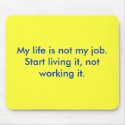 My life is not my job. Start living it, not wo... mousepads by nelld16 My life is not my job. Start living it, not wo... mousepads