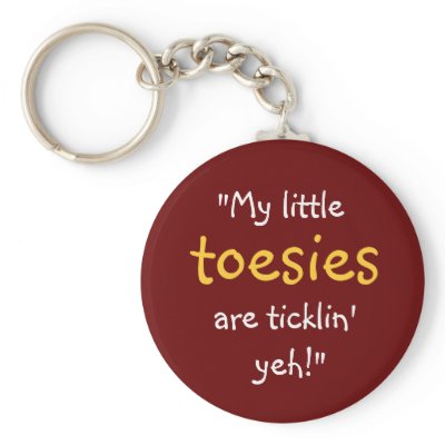 “My Little Toesies Are Ticklin’ Yeh!” Key Chain