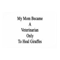 My Mom Became A Veterinarian Only To Heal Giraffes Print