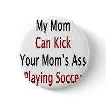 My Mom Can Kick Your Mom's Ass Playing Soccer buttons by Supernova23 My Mom Can Kick Your Mom's Ass Playing Soccer buttons